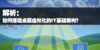 如何搭建桌面虛擬化的IT基礎(chǔ)架構(gòu)？