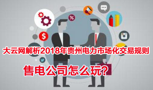 2018年貴州電力市場(chǎng)化交易規(guī)則解析 售電公司怎么玩？